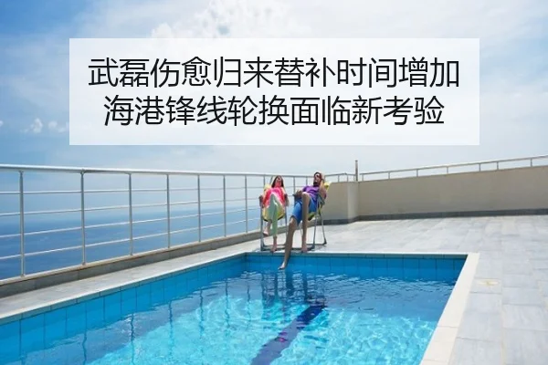 武磊伤愈归来替补时间增加 海港锋线轮换面临新考验