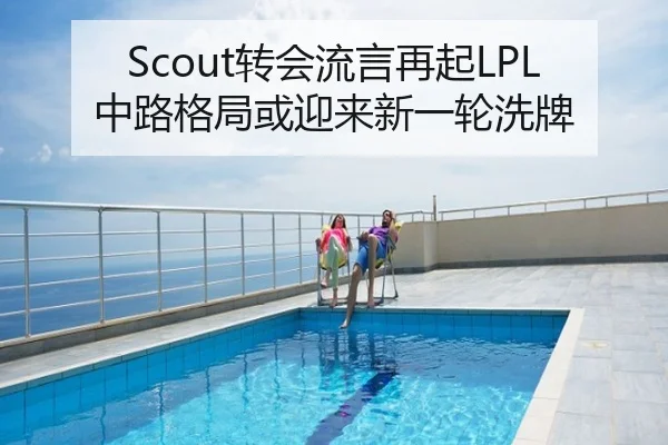 Scout转会流言再起LPL中路格局或迎来新一轮洗牌